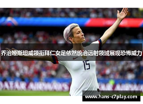 乔治娅斯坦威领衔拜仁女足依然统治远射领域展现恐怖威力