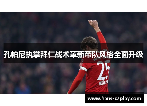 孔帕尼执掌拜仁战术革新带队风格全面升级