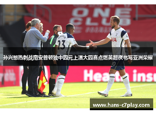 孙兴慜热刺战南安普顿独中四元上演大四喜点燃英超夜书写亚洲荣耀