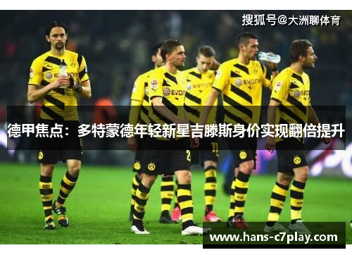 德甲焦点：多特蒙德年轻新星吉滕斯身价实现翻倍提升