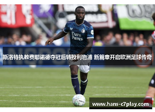 斯洛特执教费耶诺德夺冠后转投利物浦 新篇章开启欧洲足球传奇