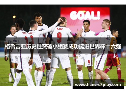 格鲁吉亚历史性突破小组赛成功挺进世界杯十六强