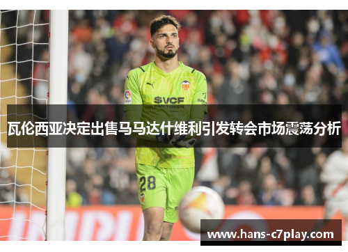 瓦伦西亚决定出售马马达什维利引发转会市场震荡分析 瓦伦西亚决定出售马马达什维利引发转会市场震荡分析