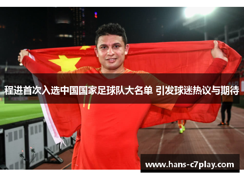 程进首次入选中国国家足球队大名单 引发球迷热议与期待
