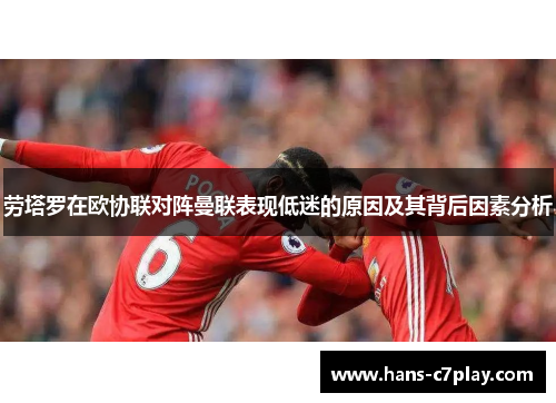 劳塔罗在欧协联对阵曼联表现低迷的原因及其背后因素分析 劳塔罗在欧协联对阵曼联表现低迷的原因及其背后因素分析