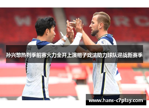 孙兴慜热刺季前赛火力全开上演帽子戏法助力球队迎战新赛季