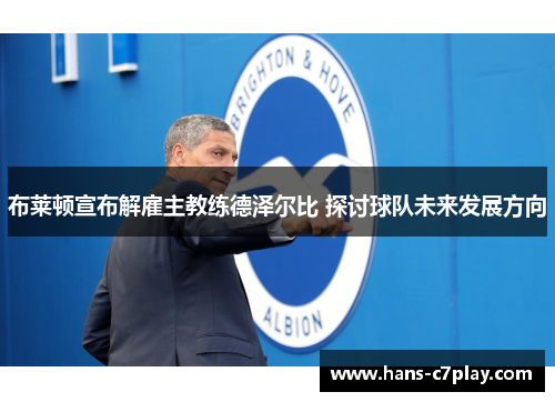 布莱顿宣布解雇主教练德泽尔比 探讨球队未来发展方向
