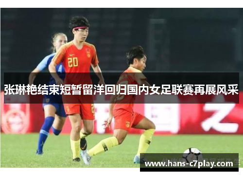 张琳艳结束短暂留洋回归国内女足联赛再展风采