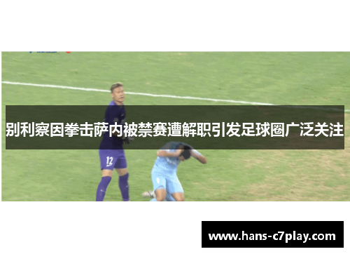 别利察因拳击萨内被禁赛遭解职引发足球圈广泛关注