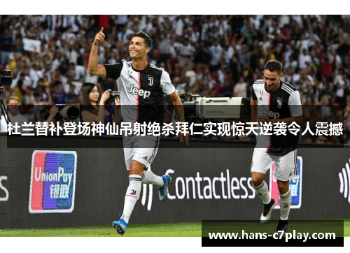 杜兰替补登场神仙吊射绝杀拜仁实现惊天逆袭令人震撼
