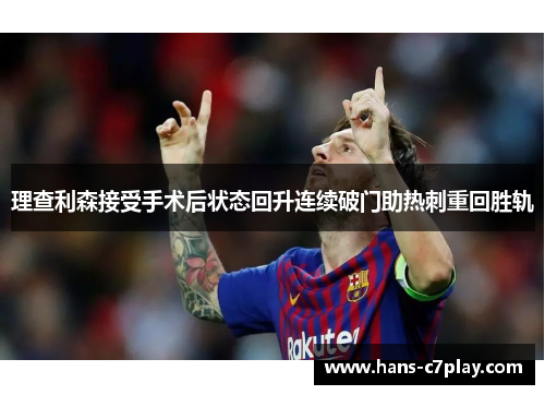 理查利森接受手术后状态回升连续破门助热刺重回胜轨