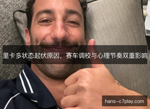 里卡多状态起伏原因，赛车调校与心理节奏双重影响
